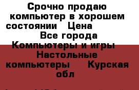 Срочно продаю компьютер в хорошем состоянии › Цена ­ 25 000 - Все города Компьютеры и игры » Настольные компьютеры   . Курская обл.